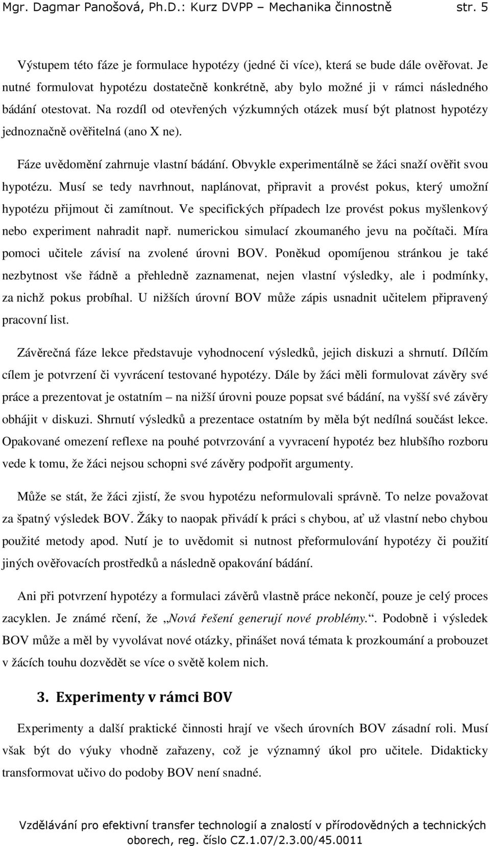 Na rozdíl od otevřených výzkumných otázek musí být platnost hypotézy jednoznačně ověřitelná (ano X ne). Fáze uvědomění zahrnuje vlastní bádání.