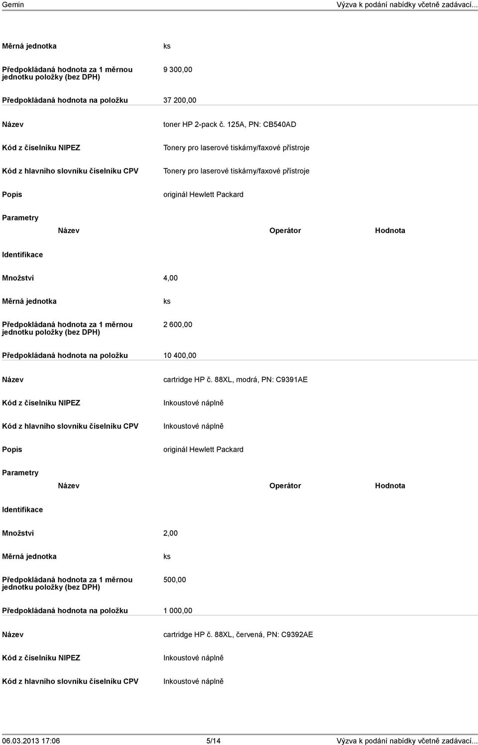 originál Hewlett Packard Množství 4,00 2 600,00 Předpokládaná hodnota na položku 10 400,00 cartridge HP č.