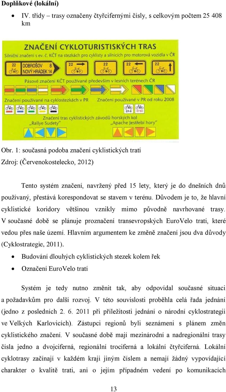 terénu. Důvodem je to, že hlavní cyklistické koridory většinou vznikly mimo původně navrhované trasy. V současné době se plánuje proznačení transevropských EuroVelo tratí, které vedou přes naše území.