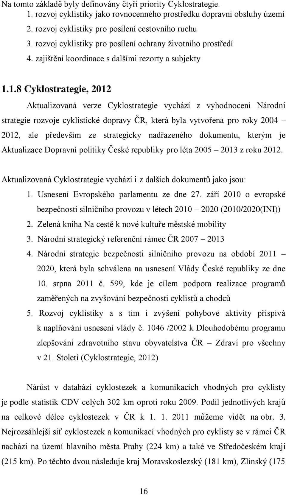 1.8 Cyklostrategie, 2012 Aktualizovaná verze Cyklostrategie vychází z vyhodnocení Národní strategie rozvoje cyklistické dopravy ČR, která byla vytvořena pro roky 2004 2012, ale především ze