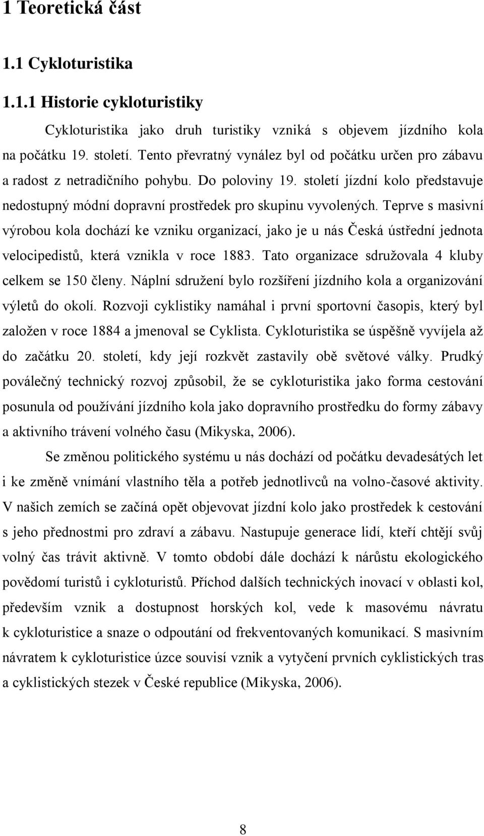 Teprve s masivní výrobou kola dochází ke vzniku organizací, jako je u nás Česká ústřední jednota velocipedistů, která vznikla v roce 1883. Tato organizace sdružovala 4 kluby celkem se 150 členy.