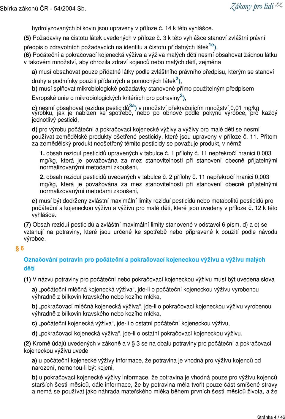 (6) Počáteční a pokračovací kojenecká výživa a výživa malých dětí nesmí obsahovat žádnou látku v takovém množství, aby ohrozila zdraví kojenců nebo malých dětí, zejména a) musí obsahovat pouze