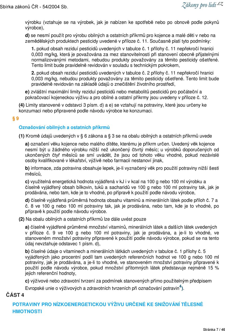 11 nepřekročí hranici 0,003 mg/kg, která je považována za mez stanovitelnosti při stanovení obecně přijatelnými normalizovanými metodami, nebudou produkty považovány za těmito pesticidy ošetřené.