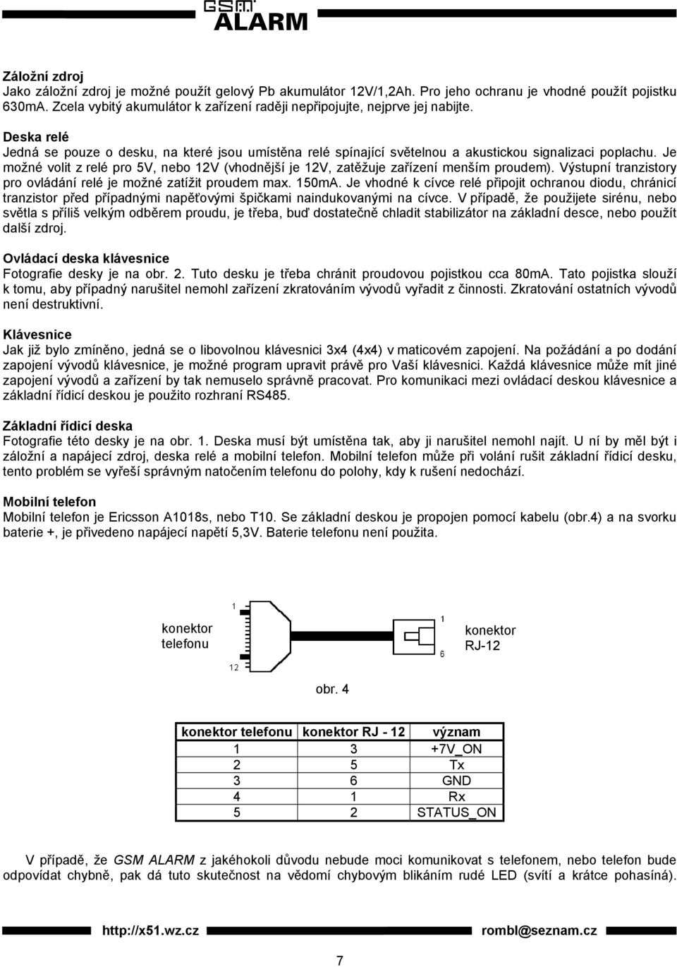 Je možné volit z relé pro 5V, nebo 12V (vhodnější je 12V, zatěžuje zařízení menším proudem). Výstupní tranzistory pro ovládání relé je možné zatížit proudem max. 150mA.