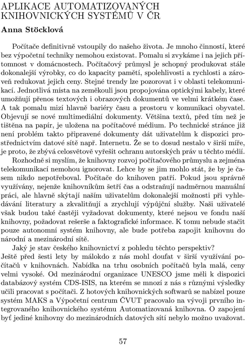 Počítačový průmysl je schopný produkovat stále dokonalejší výrobky, co do kapacity pamětí, spolehlivosti a rychlosti a zároveň redukovat jejich ceny.