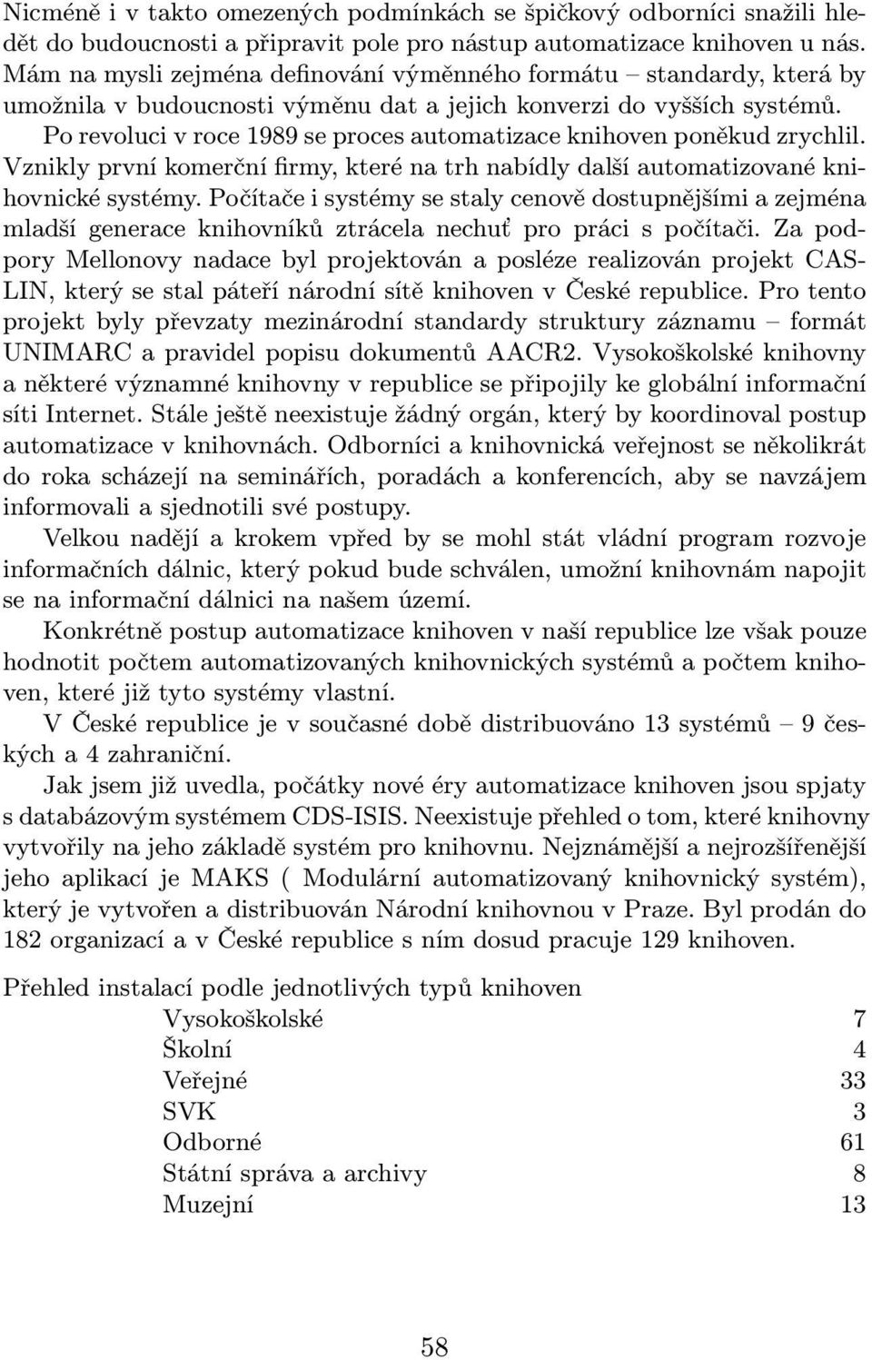 Po revoluci v roce 1989 se proces automatizace knihoven poněkud zrychlil. Vznikly první komerční firmy, které na trh nabídly další automatizované knihovnické systémy.