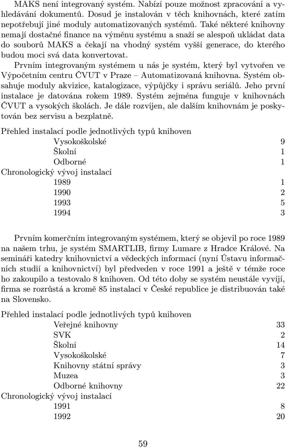 Prvním integrovaným systémem u nás je systém, který byl vytvořen ve Výpočetním centru ČVUT v Praze Automatizovaná knihovna. Systém obsahuje moduly akvizice, katalogizace, výpůjčky i správu seriálů.