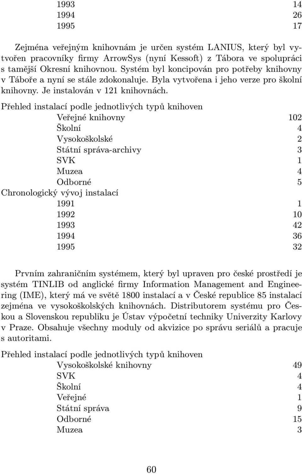 Veřejné knihovny 102 Vysokoškolské 2 Státní správa-archivy 3 SVK 1 Muzea 4 Odborné 5 1991 1 1992 10 1993 42 1994 36 1995 32 Prvním zahraničním systémem, který byl upraven pro české prostředí je