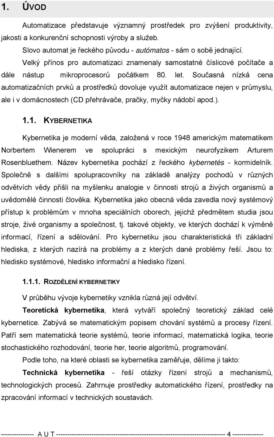 Současná nízká cena automatizačních prvků a prostředků dovoluje využít automatizace nejen v průmyslu, ale i v domácnostech (CD přehrávače, pračky, myčky nádobí apod.).