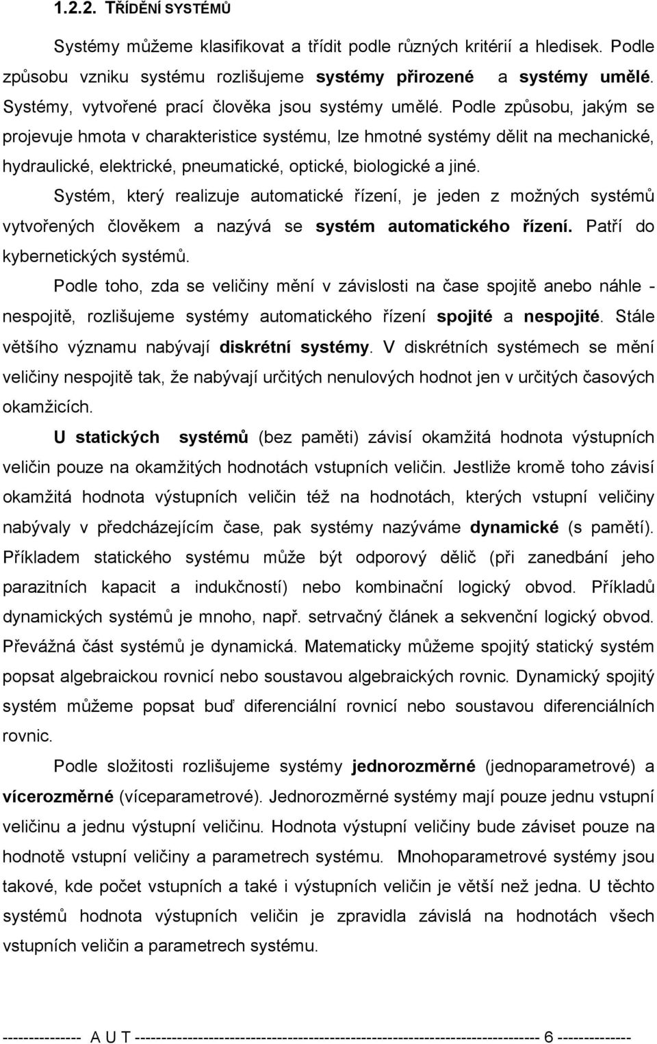 Podle způsobu, jakým se projevuje hmota v charakteristice systému, lze hmotné systémy dělit na mechanické, hydraulické, elektrické, pneumatické, optické, biologické a jiné.