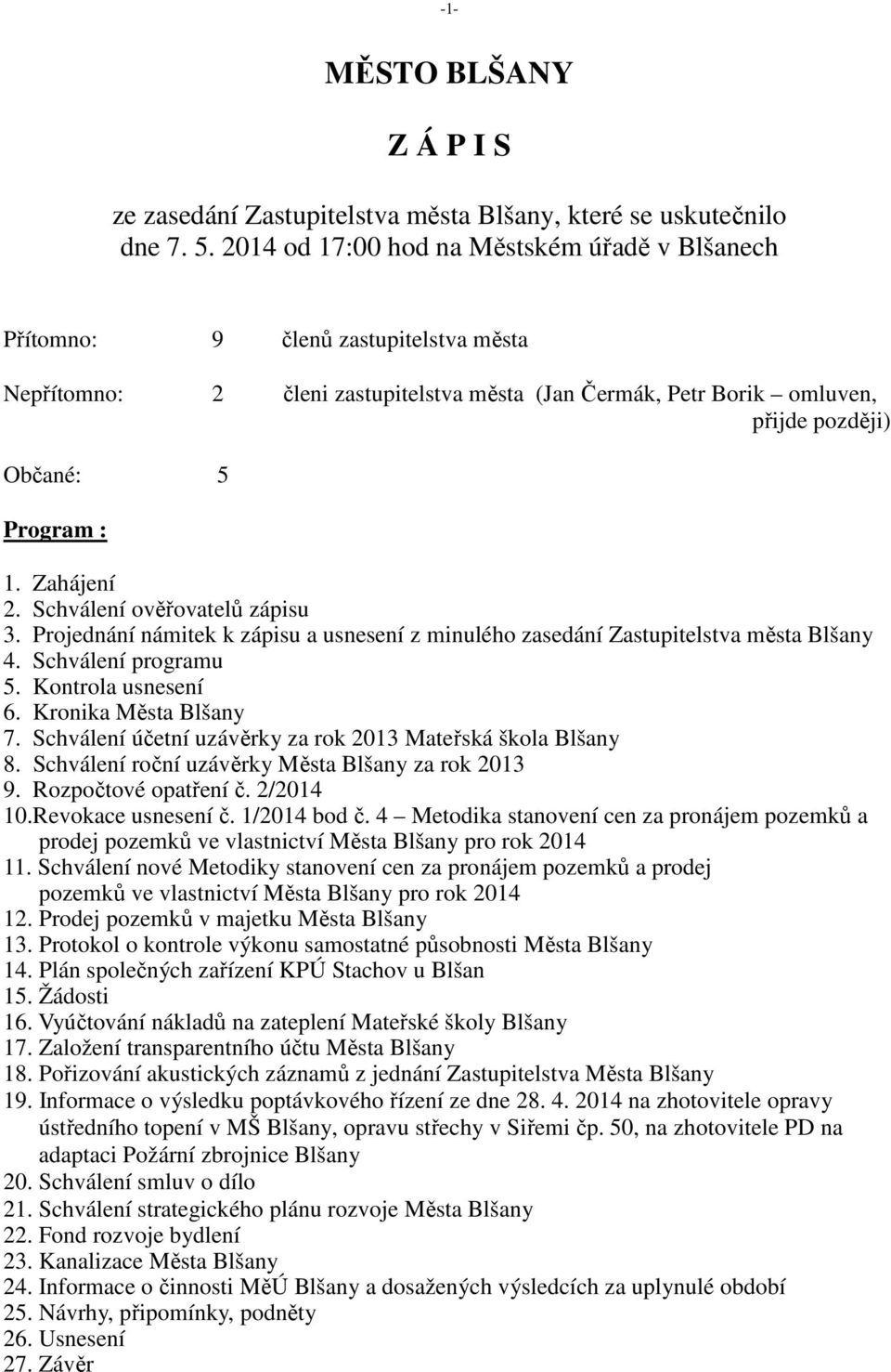 Zahájení 2. Schválení ověřovatelů zápisu 3. Projednání námitek k zápisu a usnesení z minulého zasedání Zastupitelstva města Blšany 4. Schválení programu 5. Kontrola usnesení 6. Kronika Města Blšany 7.