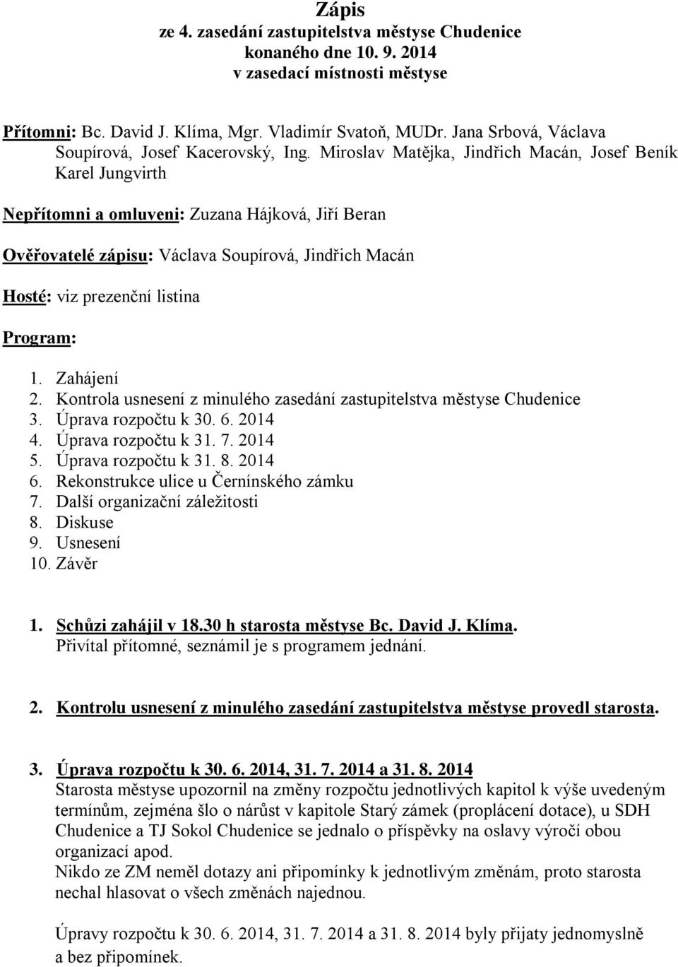 Miroslav Matějka, Jindřich Macán, Josef Beník Karel Jungvirth Nepřítomni a omluveni: Zuzana Hájková, Jiří Beran Ověřovatelé zápisu: Václava Soupírová, Jindřich Macán Hosté: viz prezenční listina