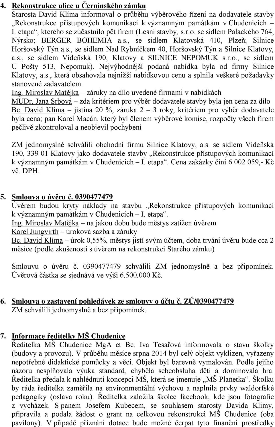 s., se sídlem Vídeňská 190, Klatovy a SILNICE NEPOMUK s.r.o., se sídlem U Pošty 513, Nepomuk). Nejvýhodnější podaná nabídka byla od firmy Silnice Klatovy, a.s., která obsahovala nejnižší nabídkovou cenu a splnila veškeré požadavky stanovené zadavatelem.