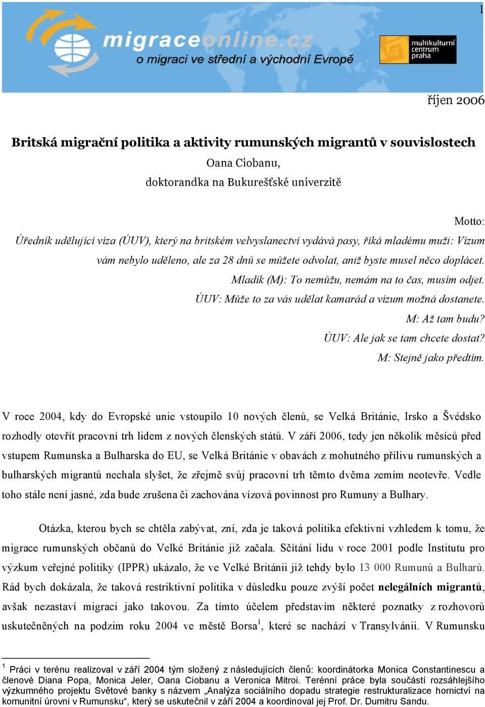 ÚUV: Může to za vás udělat kamarád a vízum možná dostanete. M: Až tam budu? ÚUV: Ale jak se tam chcete dostat? M: Stejně jako předtím.