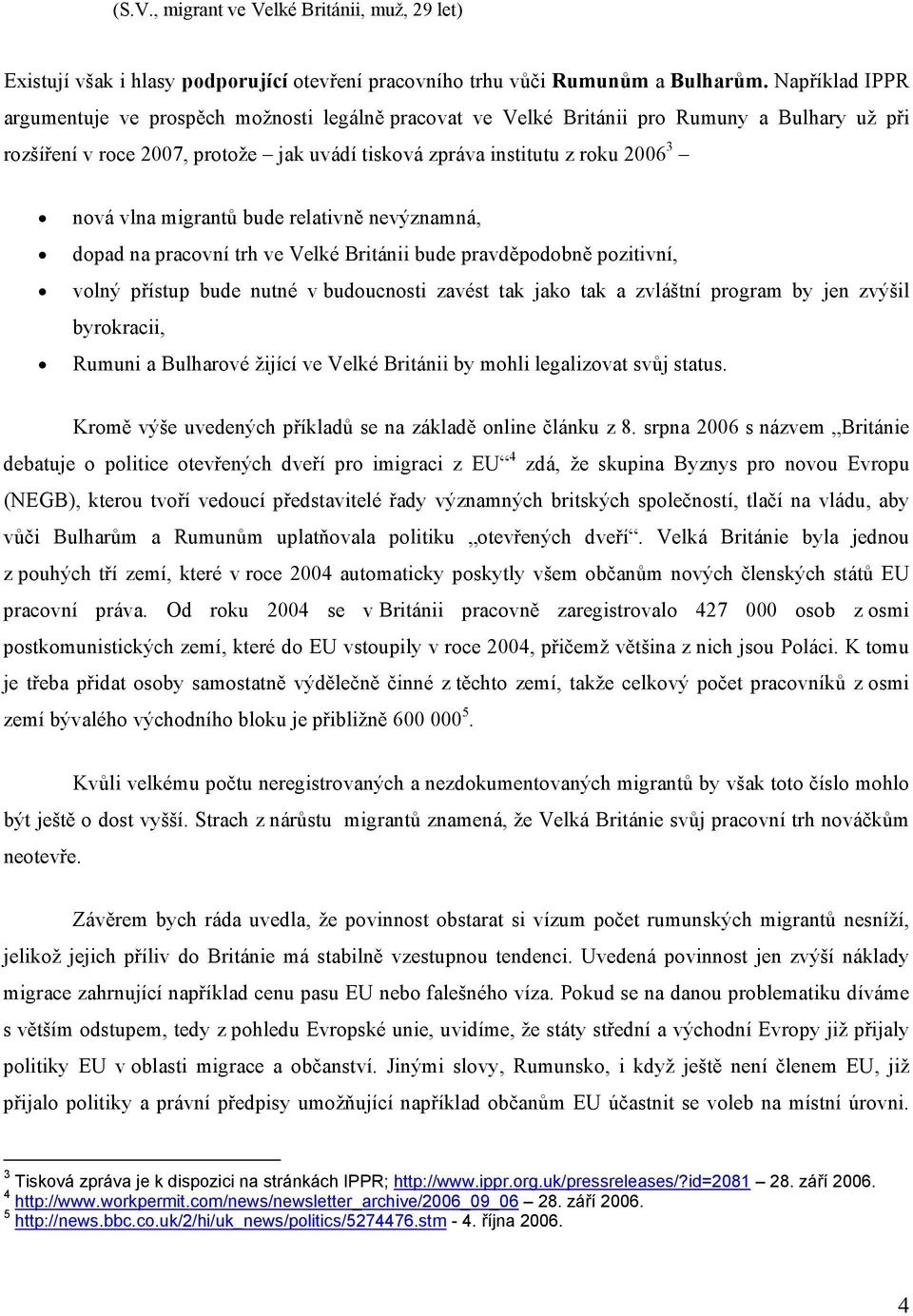 vlna migrantů bude relativně nevýznamná, dopad na pracovní trh ve Velké Británii bude pravděpodobně pozitivní, volný přístup bude nutné v budoucnosti zavést tak jako tak a zvláštní program by jen