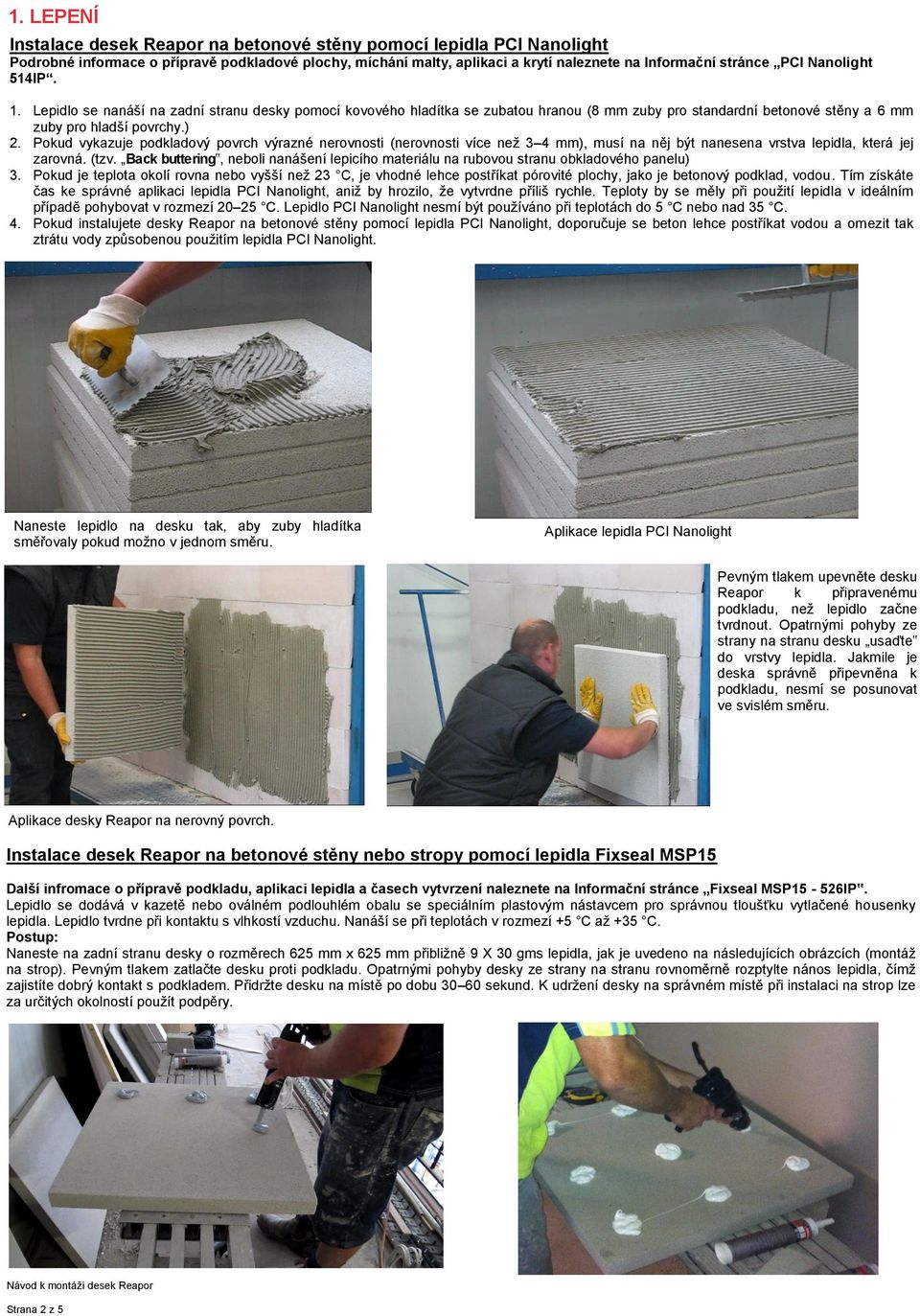 Pokud vykazuje podkladový povrch výrazné nerovnosti (nerovnosti více než 3 4 mm), musí na něj být nanesena vrstva lepidla, která jej zarovná. (tzv.