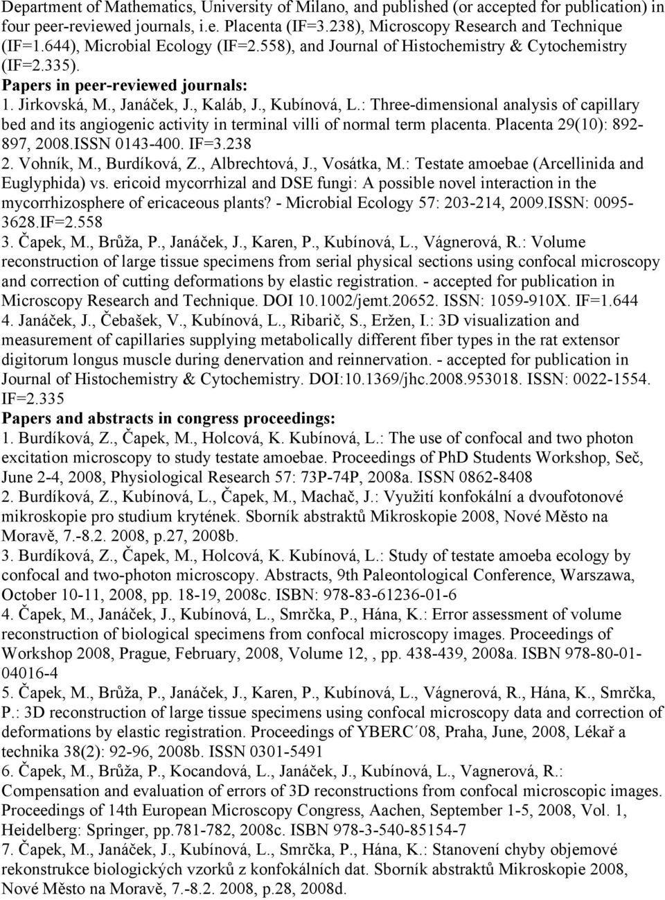 : Three-dimensional analysis of capillary bed and its angiogenic activity in terminal villi of normal term placenta. Placenta 29(10): 892-897, 2008.ISSN 0143-400. IF=3.238 2. Vohník, M., Burdíková, Z.