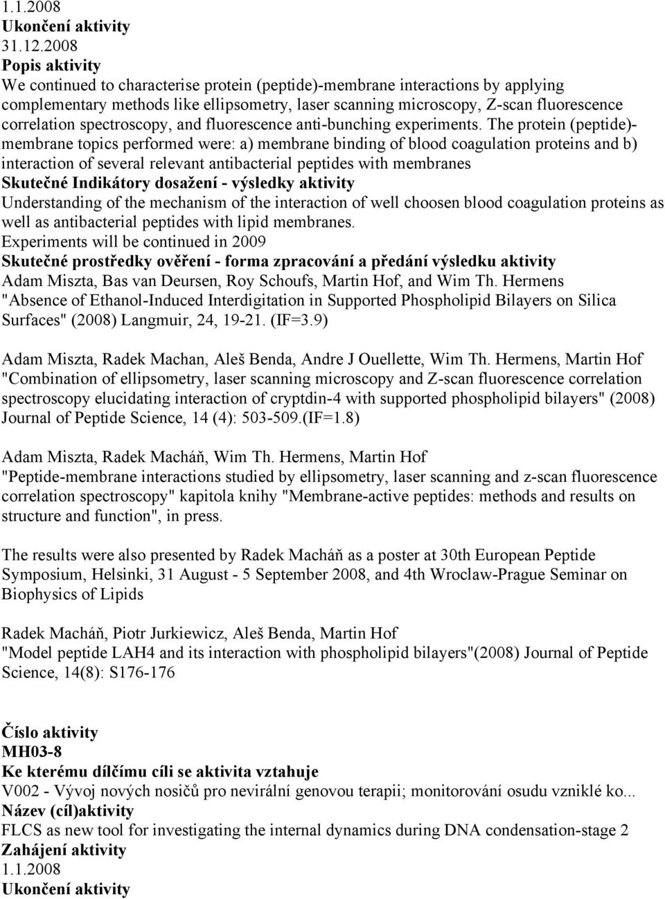 The protein (peptide)- membrane topics performed were: a) membrane binding of blood coagulation proteins and b) interaction of several relevant antibacterial peptides with membranes Understanding of