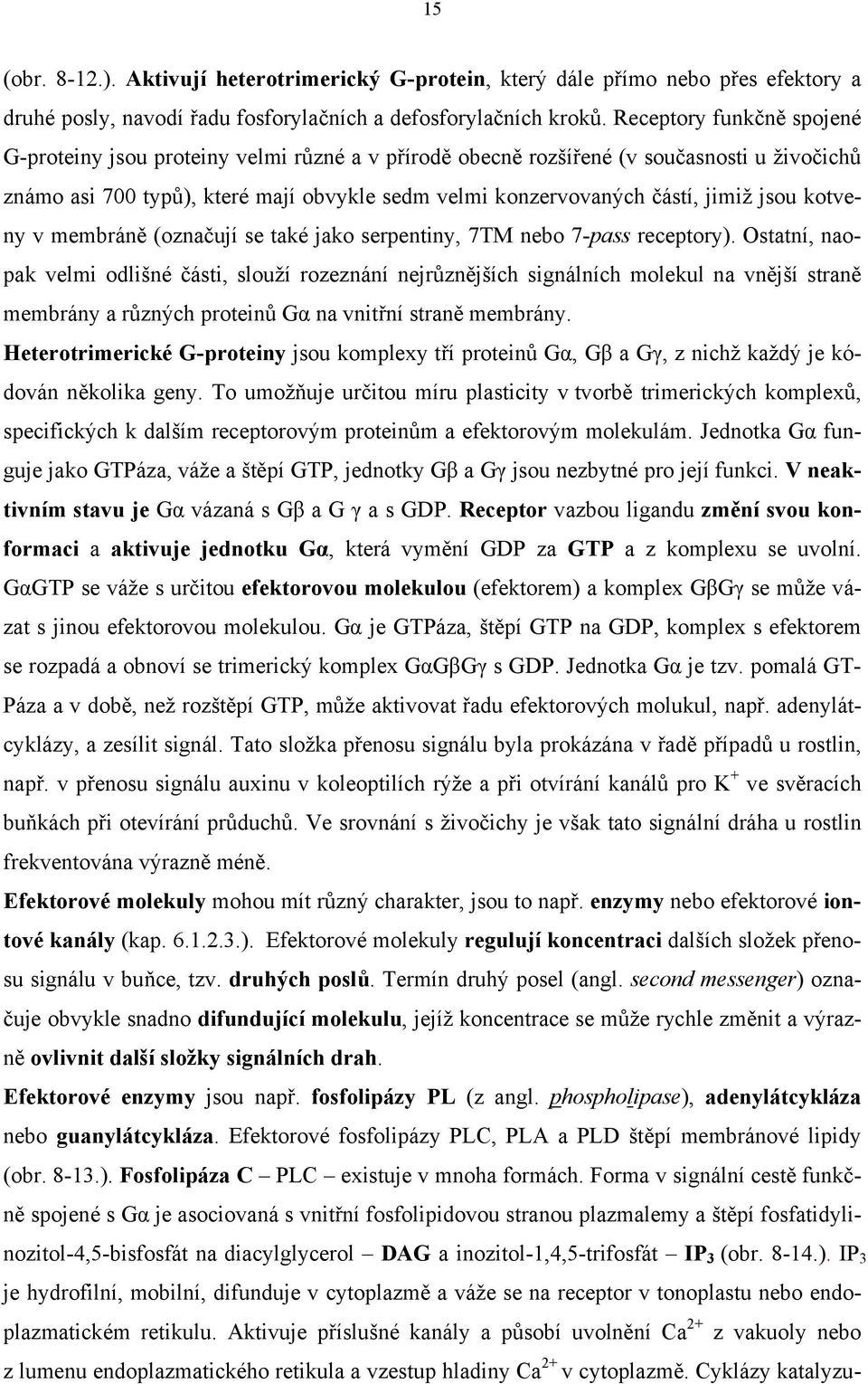 jsou kotveny v membráně (označují se také jako serpentiny, 7TM nebo 7-pass receptory).