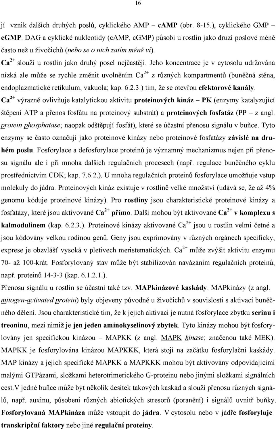 Jeho koncentrace je v cytosolu udržována nízká ale může se rychle změnit uvolněním Ca 2+ z různých kompartmentů (buněčná stěna, endoplazmatické retikulum, vakuola; kap. 6.2.3.