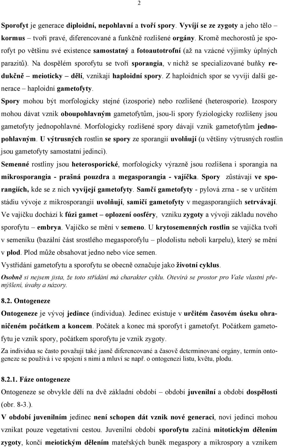 Na dospělém sporofytu se tvoří sporangia, v nichž se specializované buňky redukčně meioticky dělí, vznikají haploidní spory. Z haploidních spor se vyvíjí další generace haploidní gametofyty.