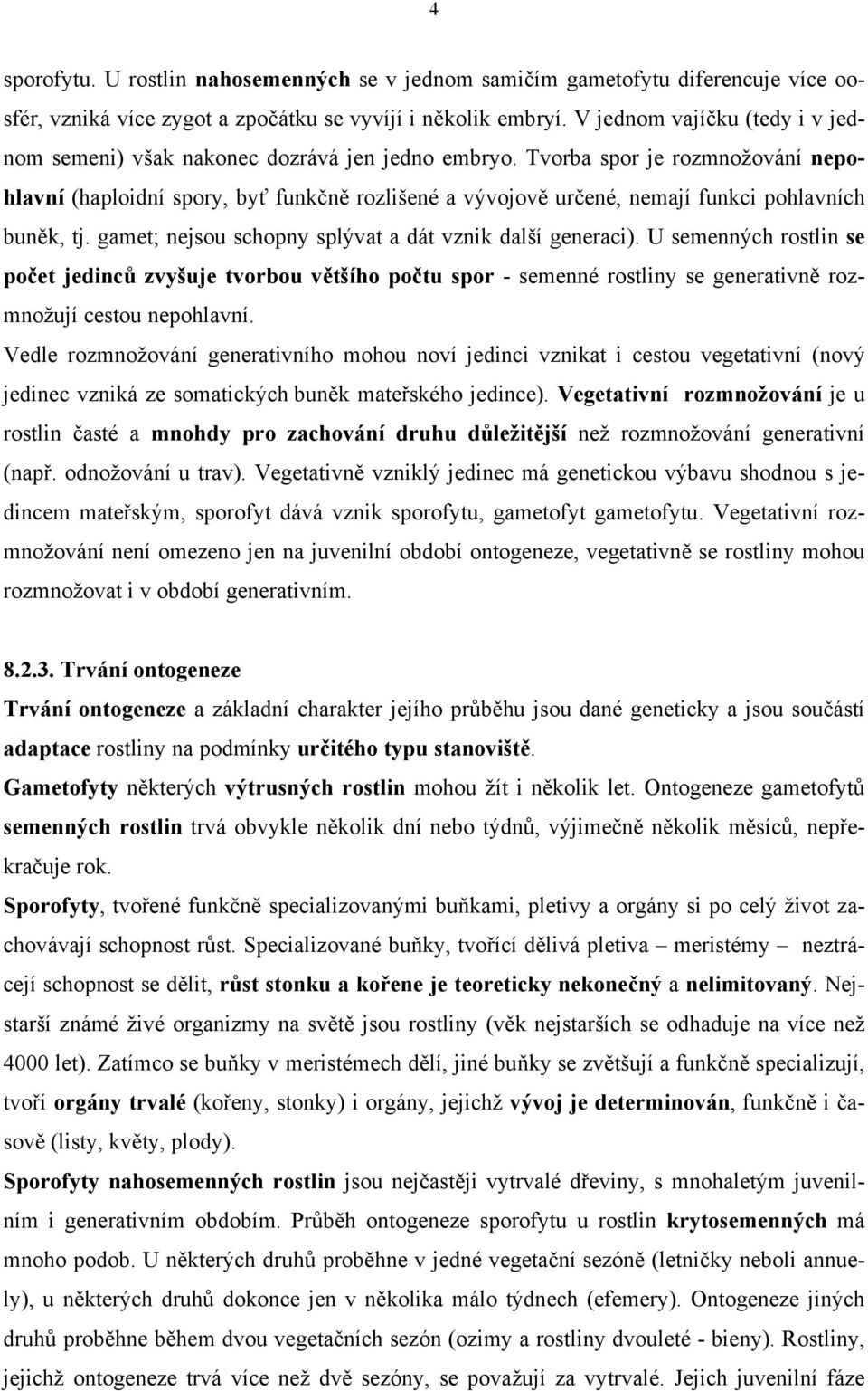 Tvorba spor je rozmnožování nepohlavní (haploidní spory, byť funkčně rozlišené a vývojově určené, nemají funkci pohlavních buněk, tj. gamet; nejsou schopny splývat a dát vznik další generaci).