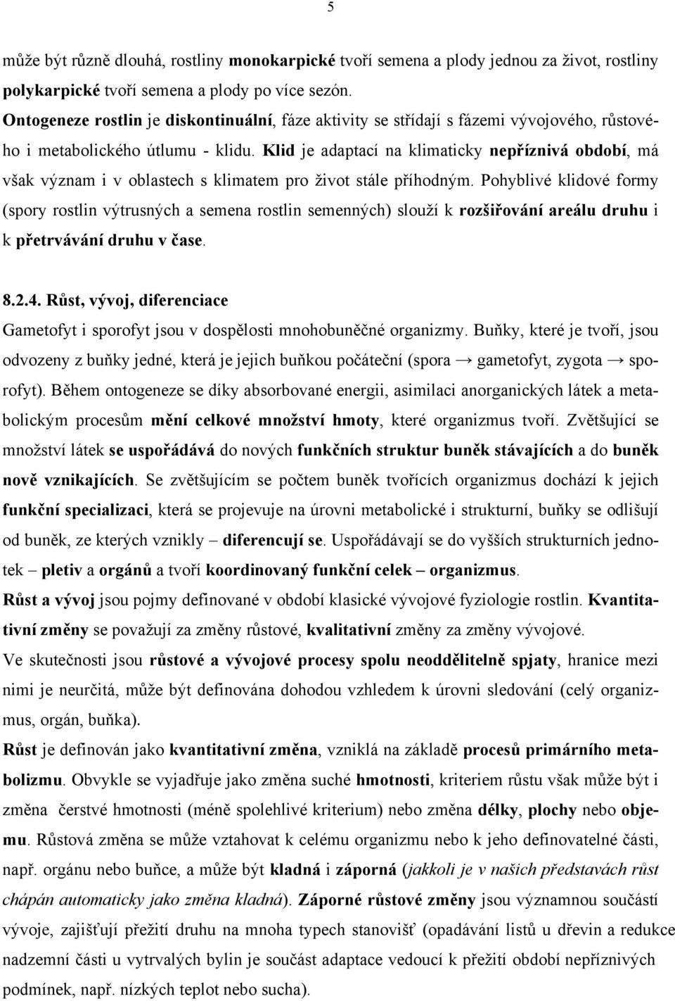 Klid je adaptací na klimaticky nepříznivá období, má však význam i v oblastech s klimatem pro život stále příhodným.