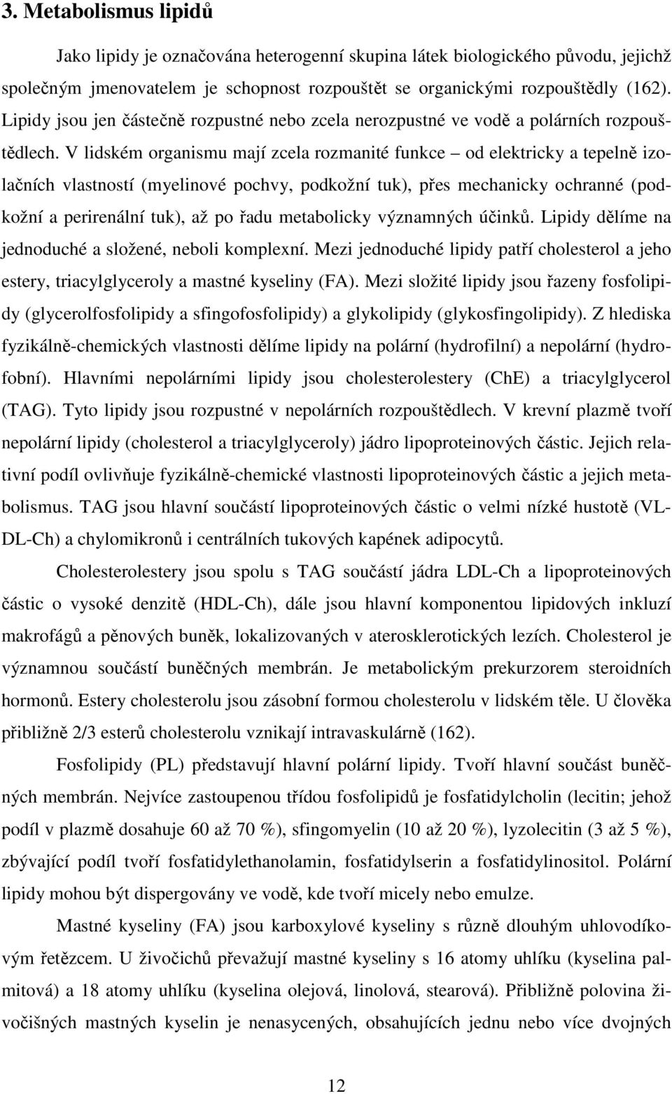 V lidském organismu mají zcela rozmanité funkce od elektricky a tepelně izolačních vlastností (myelinové pochvy, podkožní tuk), přes mechanicky ochranné (podkožní a perirenální tuk), až po řadu