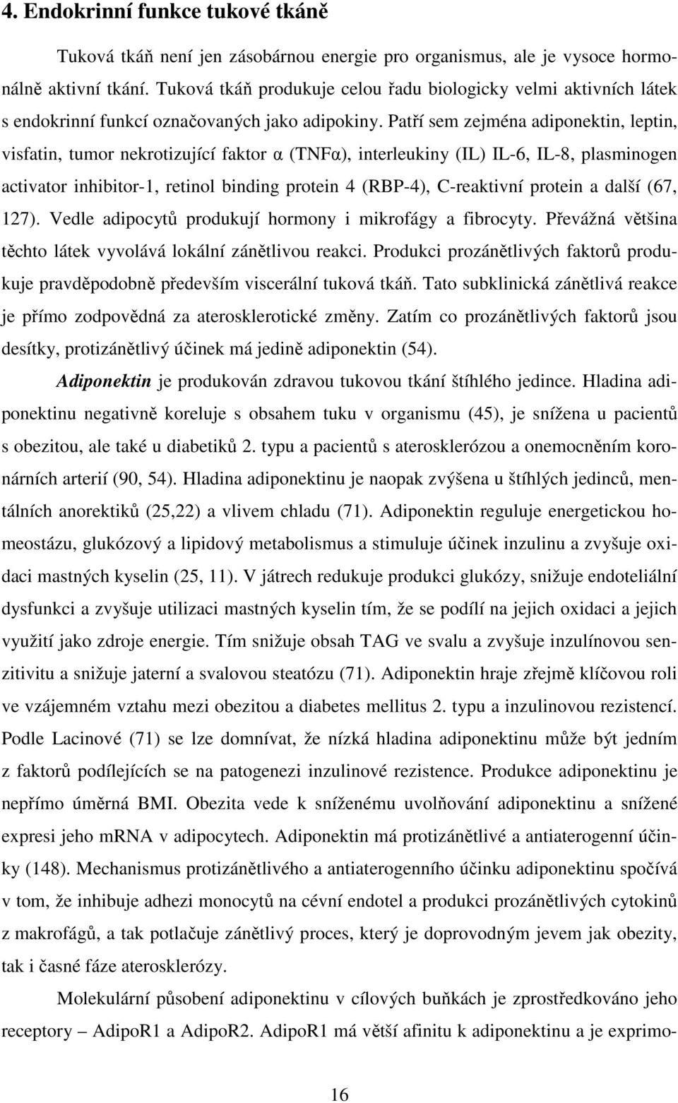 Patří sem zejména adiponektin, leptin, visfatin, tumor nekrotizující faktor α (TNFα), interleukiny (IL) IL-6, IL-8, plasminogen activator inhibitor-1, retinol binding protein 4 (RBP-4), C-reaktivní