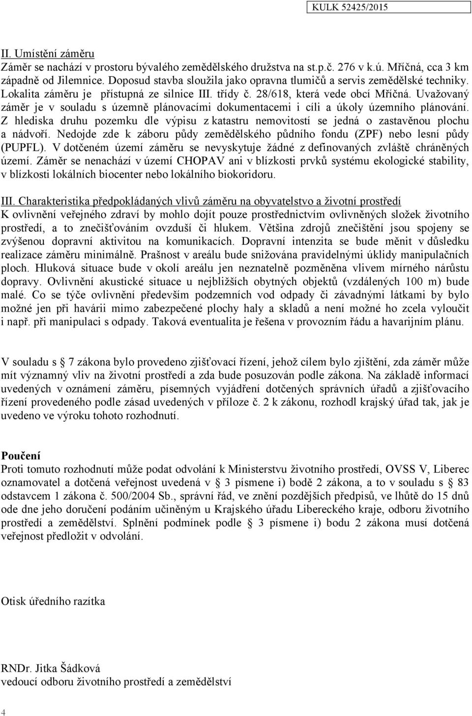 Uvažovaný záměr je v souladu s územně plánovacími dokumentacemi i cíli a úkoly územního plánování. Z hlediska druhu pozemku dle výpisu z katastru nemovitostí se jedná o zastavěnou plochu a nádvoří.