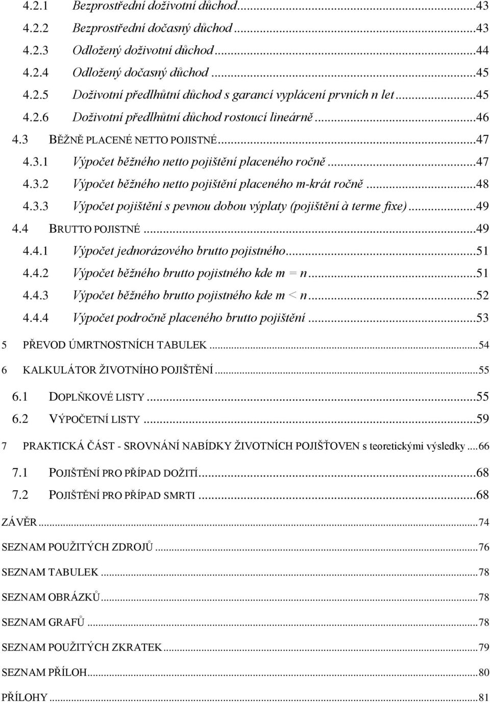 .. 48 4.3.3 Výpočet pojištění s pevnou dobou výplaty (pojištění à terme fixe)... 49 4.4 BRUTTO POJISTNÉ... 49 4.4.1 Výpočet jednorázového brutto pojistného... 51 4.4.2 Výpočet běžného brutto pojistného kde m = n.