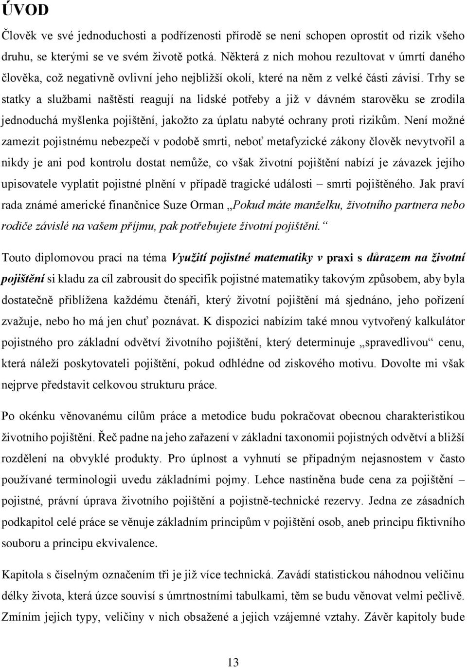 Trhy se statky a službami naštěstí reagují na lidské potřeby a již v dávném starověku se zrodila jednoduchá myšlenka pojištění, jakožto za úplatu nabyté ochrany proti rizikům.