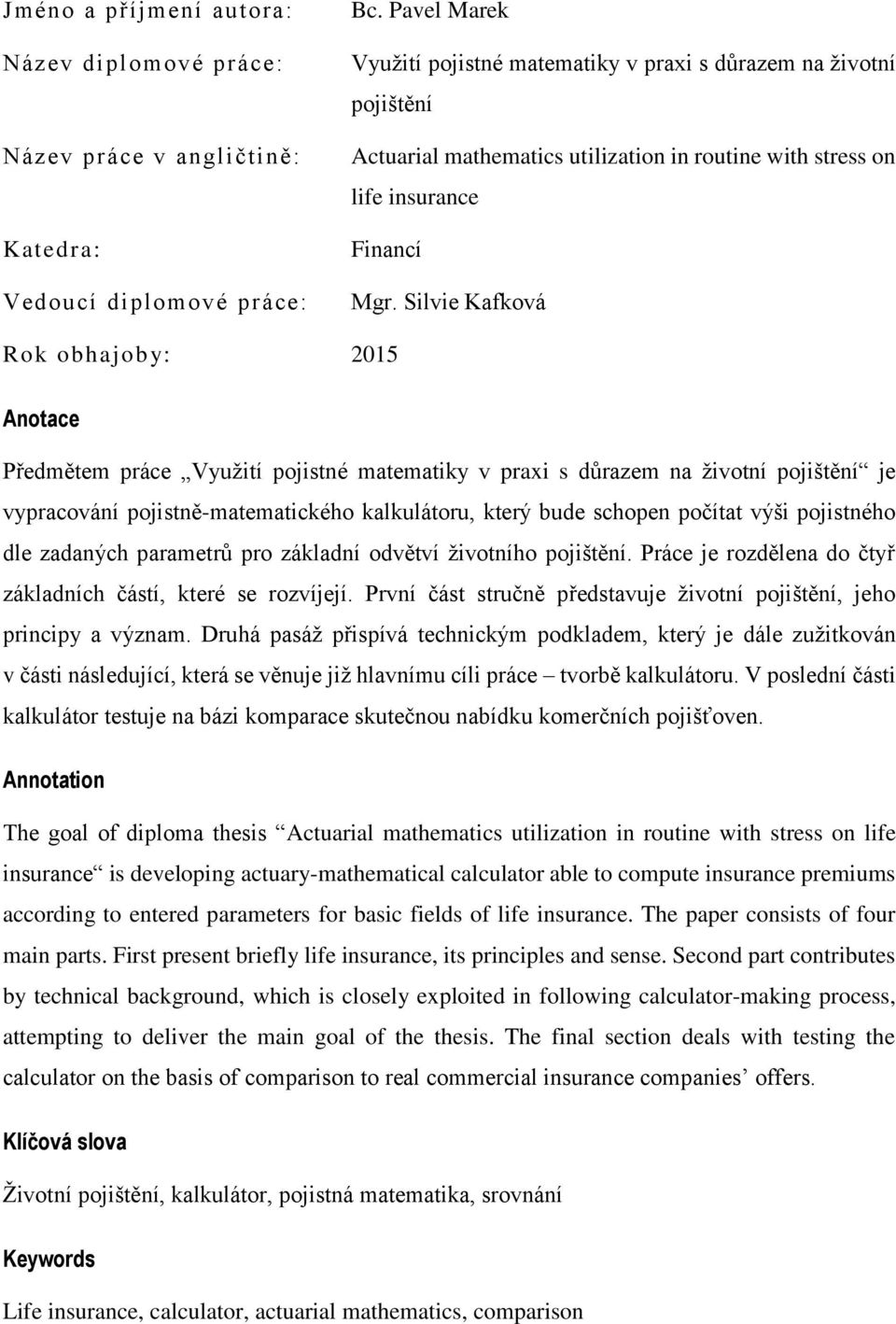 Silvie Kafková Rok obhajoby: 2015 Anotace Předmětem práce Využití pojistné matematiky v praxi s důrazem na životní pojištění je vypracování pojistně-matematického kalkulátoru, který bude schopen