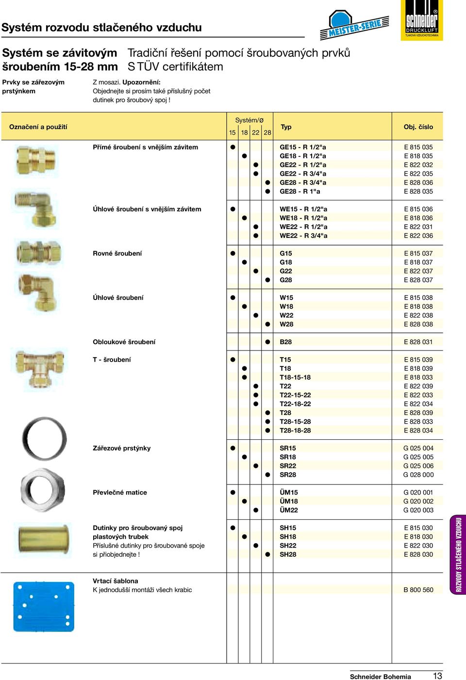 15 18 22 28 Přímé šroubení s vnějším závitem GE15 - R 1/2"a E 815 035 GE18 - R 1/2"a E 818 035 GE22 - R 1/2"a E 822 032 GE22 - R 3/4"a E 822 035 GE28 - R 3/4"a E 828 036 GE28 - R 1"a E 828 035 Úhlové