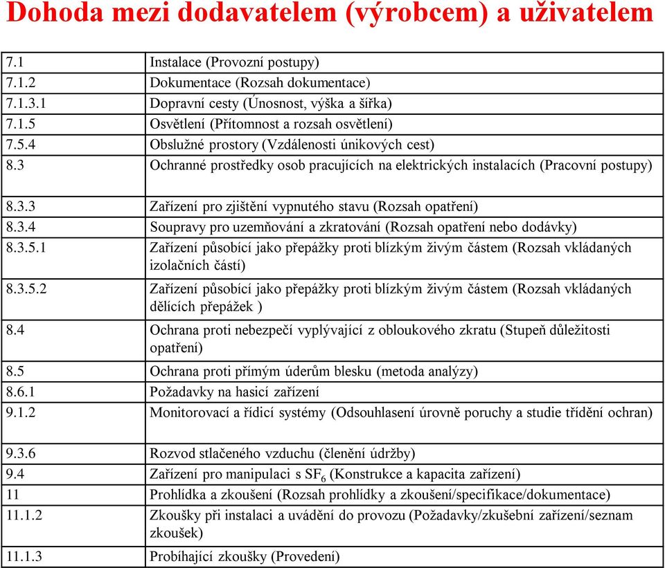 3.4 Soupravy pro uzemňování a zkratování (Rozsah opatření nebo dodávky) 8.3.5.1 Zařízení působící jako přepážky proti blízkým živým částem (Rozsah vkládaných izolačních částí) 8.3.5.2 Zařízení působící jako přepážky proti blízkým živým částem (Rozsah vkládaných dělících přepážek ) 8.