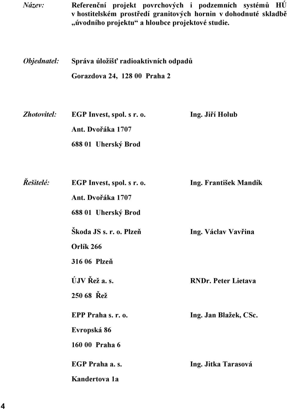 Dvořáka 1707 688 01 Uherský Brod Řešitelé: EGP Invest, spol. s r. o. Ing. František Mandík Ant. Dvořáka 1707 688 01 Uherský Brod Škoda JS s. r. o. Plzeň Ing.