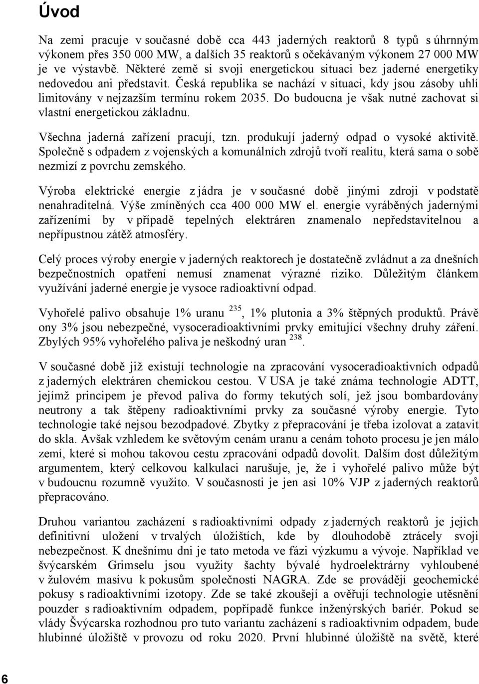 Do budoucna je však nutné zachovat si vlastní energetickou základnu. Všechna jaderná zařízení pracují, tzn. produkují jaderný odpad o vysoké aktivitě.