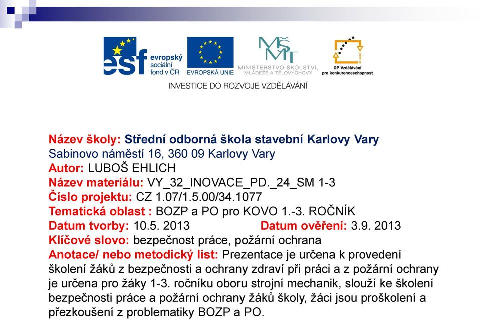 2013 Klíčové slovo: bezpečnost práce, požární ochrana Anotace/ nebo metodický list: Prezentace je určena k provedení školení žáků z bezpečnosti a ochrany zdraví při