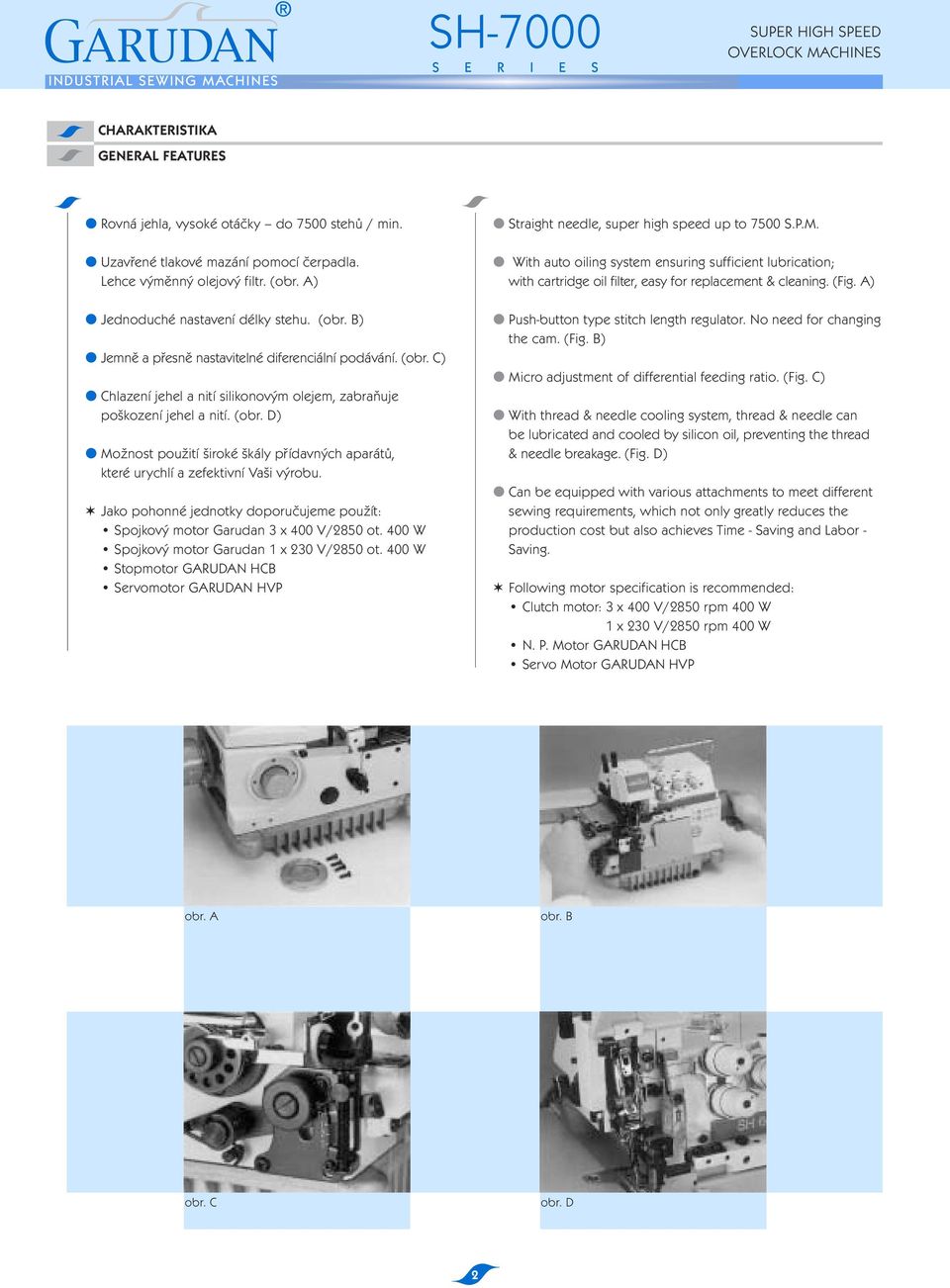 Jako pohonné jednotky doporučujeme použít: Spojkový motor Garudan 3 x 400 V/2850 ot. 400 W Spojkový motor Garudan 1 x 230 V/2850 ot.