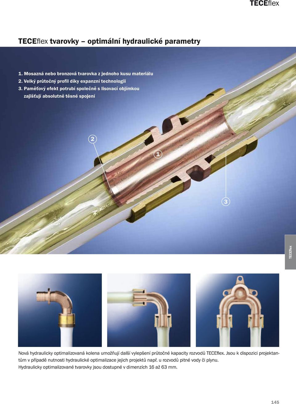 Paměťový efekt potrubí společně s lisovací objímkou zajišťují absolutně těsné spojení 2 1 3 Nová hydraulicky optimalizovaná kolena