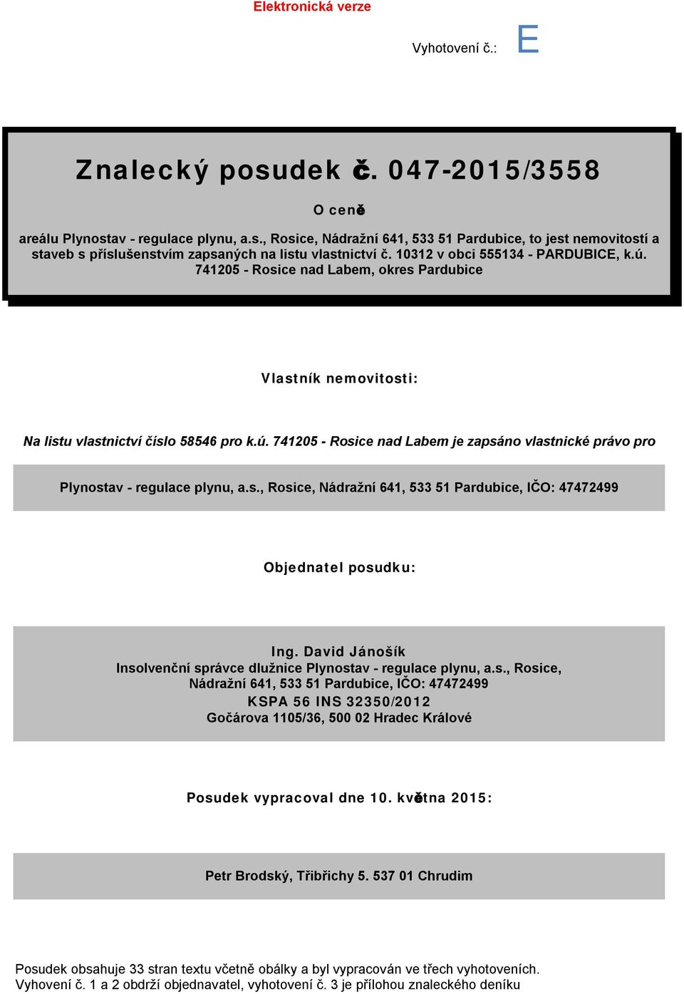 s., Rosice, Nádražní 641, 533 51 Pardubice, IČO: 47472499 Objednatel posudku: Ing. David Jánošík Insolvenční správce dlužnice Plynostav - regulace plynu, a.s., Rosice, Nádražní 641, 533 51 Pardubice, IČO: 47472499 KSPA 56 INS 32350/2012 Gočárova 1105/36, 500 02 Hradec Králové Posudek vypracoval dne 10.