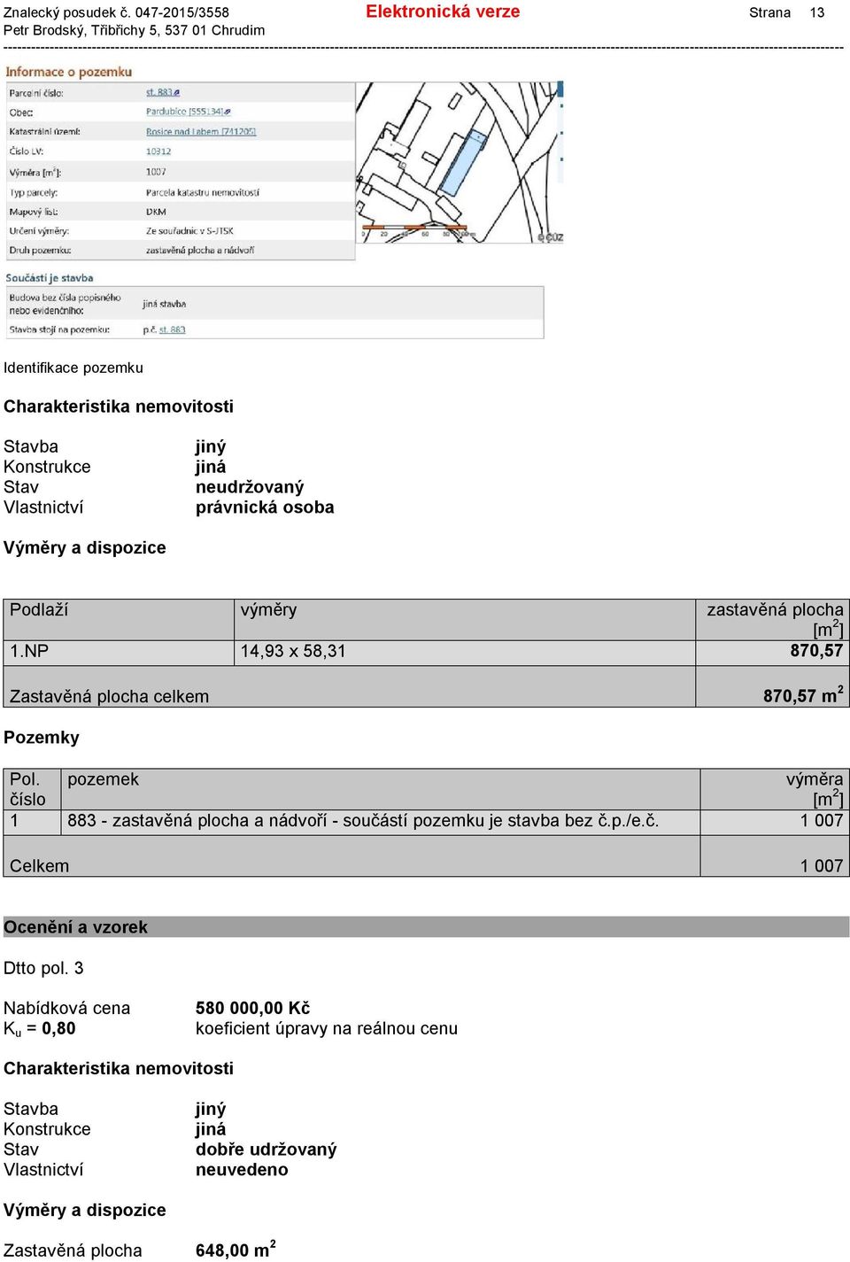 plocha 1.NP 14,93 x 58,31 870,57 Zastavěná plocha celkem 870,57 m 2 Pozemky Pol.