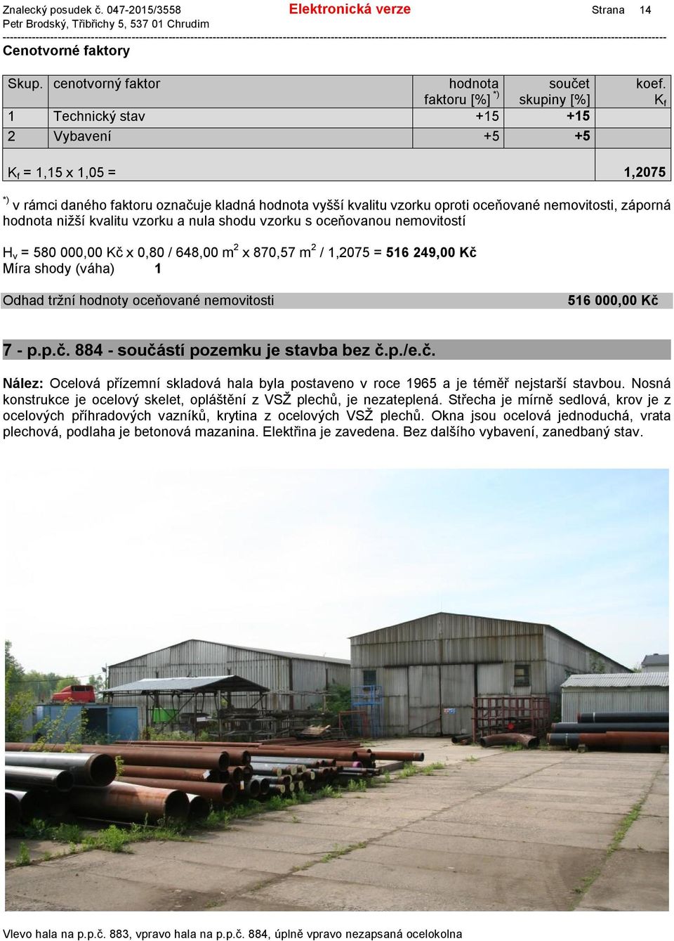 oceňovanou nemovitostí H v = 580 000,00 Kč x 0,80 / 648,00 m 2 x 870,57 m 2 / 1,2075 = 516 249,00 Kč Míra shody (váha) 1 Odhad tržní hodnoty oceňované nemovitosti 516 000,00 Kč 7 - p.p.č. 884 - součástí pozemku je stavba bez č.