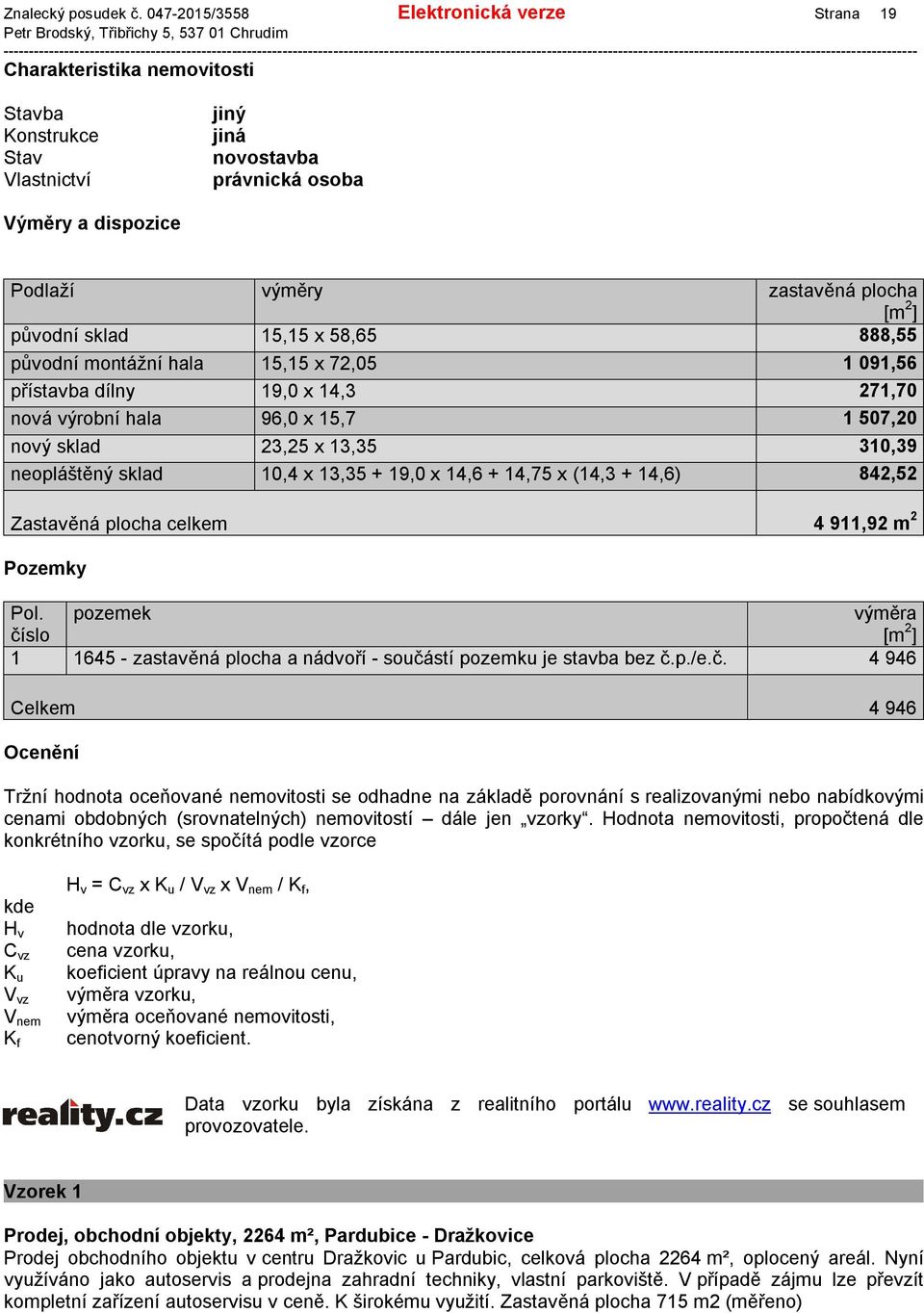 přístavba dílny 19,0 x 14,3 271,70 nová výrobní hala 96,0 x 15,7 1 507,20 nový sklad 23,25 x 13,35 310,39 neopláštěný sklad 10,4 x 13,35 + 19,0 x 14,6 + 14,75 x (14,3 + 14,6) 842,52 Zastavěná plocha