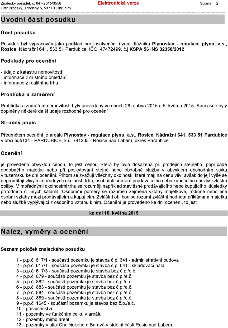 provedeny ve dnech 28. dubna 2015 a 5. května 2015. Současně byly doplněny některé další údaje rozhodné pro ocenění Stručný popis Předmětem ocenění je areálu Plynostav - regulace plynu, a.s., Rosice, Nádražní 641, 533 51 Pardubice v obci 555134 - PARDUBICE, k.