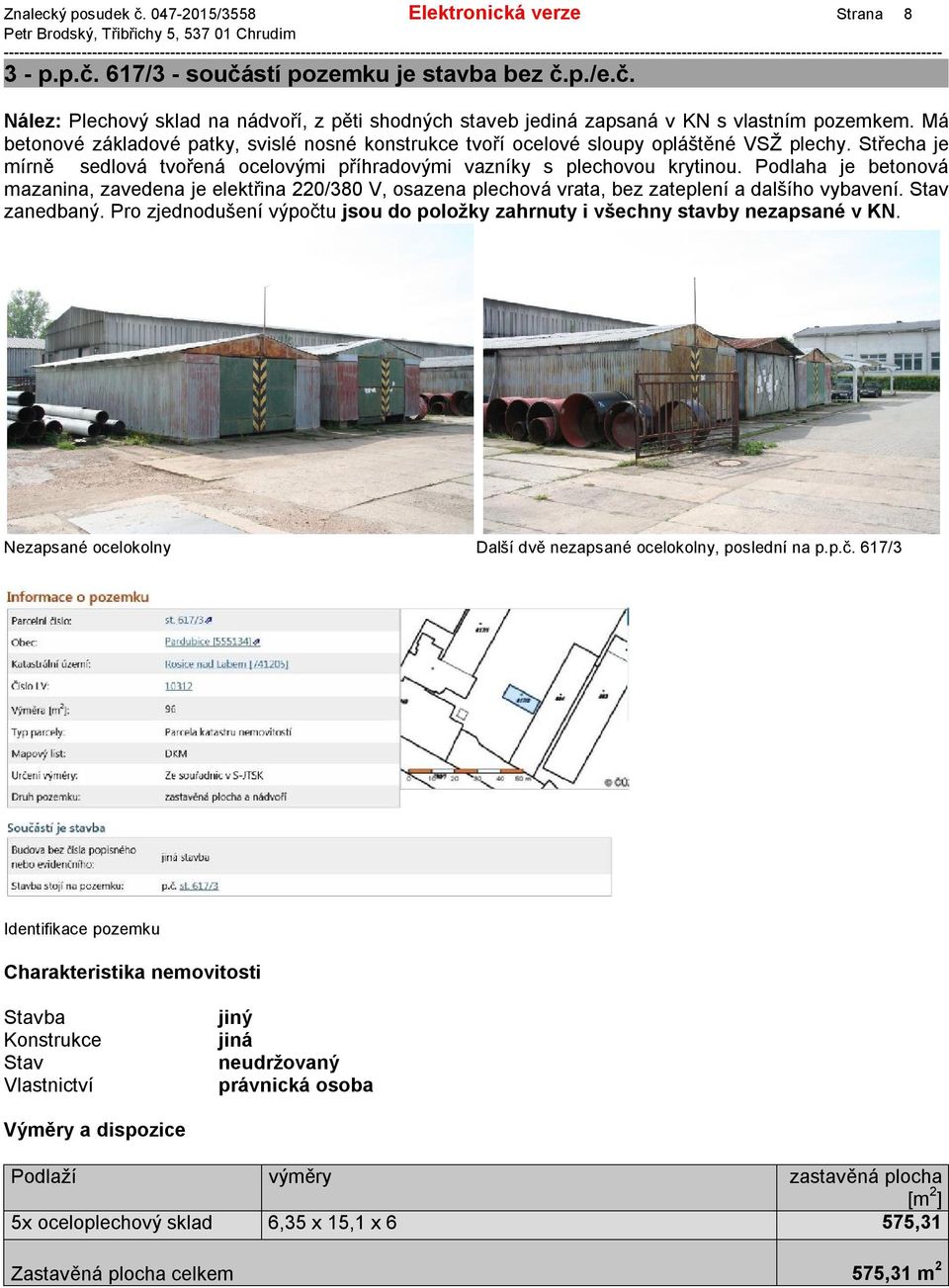 Podlaha je betonová mazanina, zavedena je elektřina 220/380 V, osazena plechová vrata, bez zateplení a dalšího vybavení. zanedbaný.