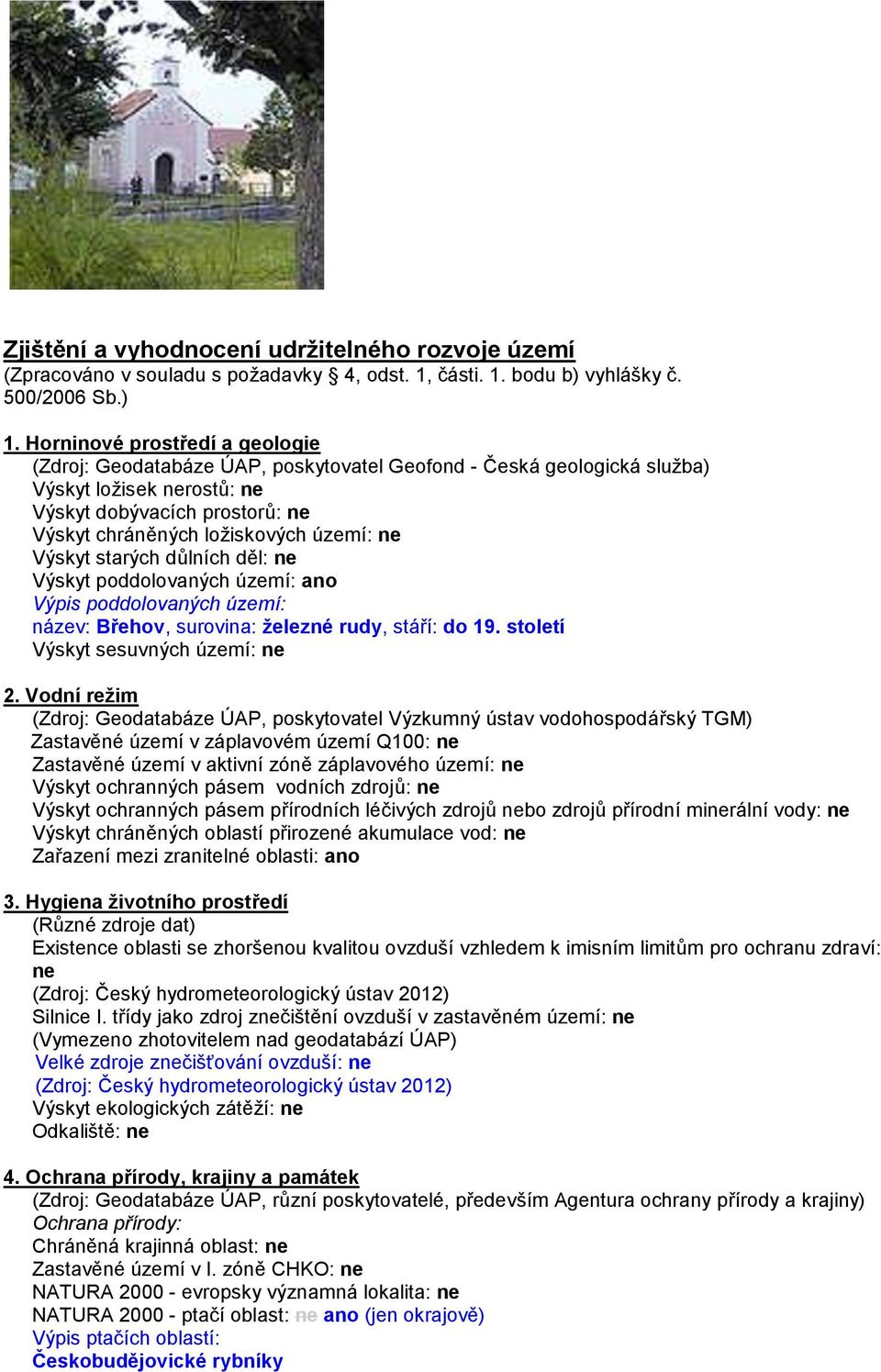 ne Výskyt starých důlních děl: ne Výskyt poddolovaných území: ano Výpis poddolovaných území: název: Břehov, surovina: železné rudy, stáří: do 19. století Výskyt sesuvných území: ne 2.