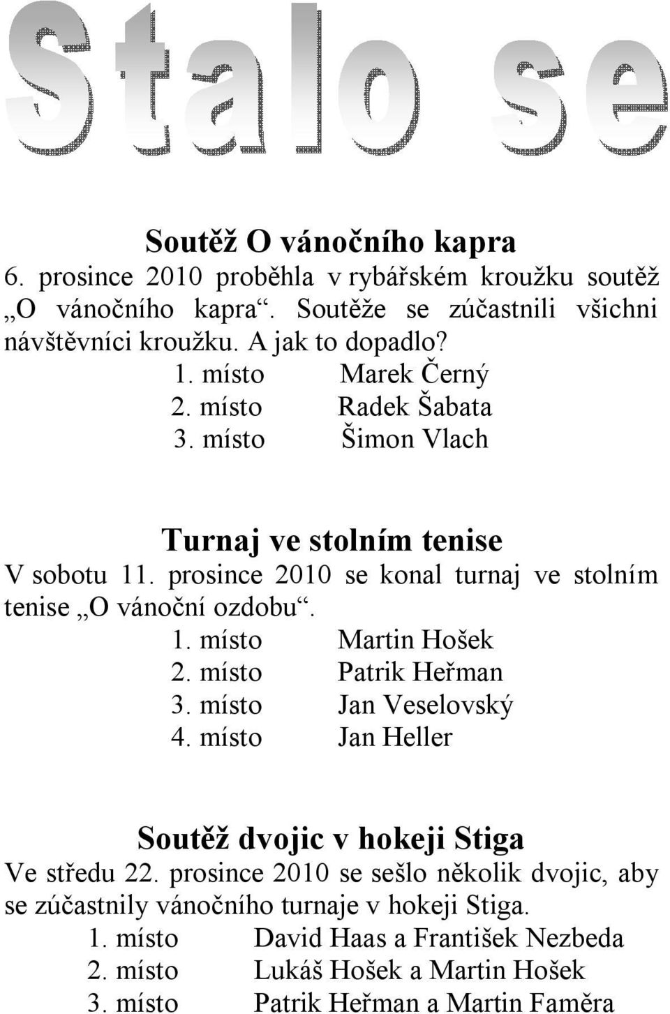 místo Patrik Heřman 3. místo Jan Veselovský 4. místo Jan Heller Soutěž dvojic v hokeji Stiga Ve středu 22.