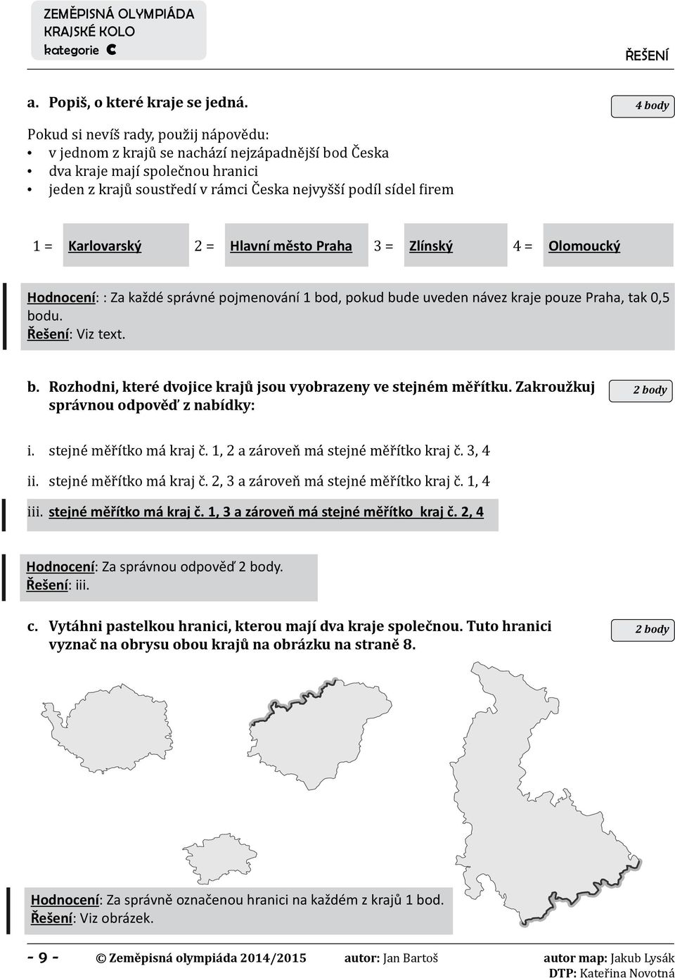 Karlovarský 2 = Hlavní město Praha 3 = Zlínský 4 = Olomoucký Hodnocení: : Za každé správné pojmenování 1 bod, pokud bude uveden návez kraje pouze Praha, tak 0,5 bodu. b. Rozhodni, které dvojice krajů jsou vyobrazeny ve stejném měřítku.