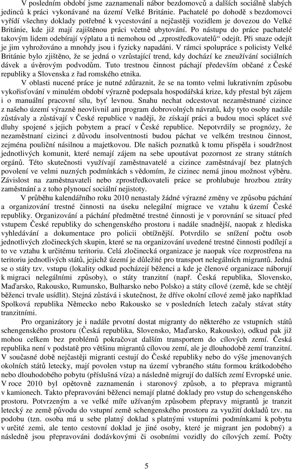 Po nástupu do práce pachatelé takovým lidem odebírají výplatu a ti nemohou od zprostředkovatelů odejít. Při snaze odejít je jim vyhrožováno a mnohdy jsou i fyzicky napadáni.